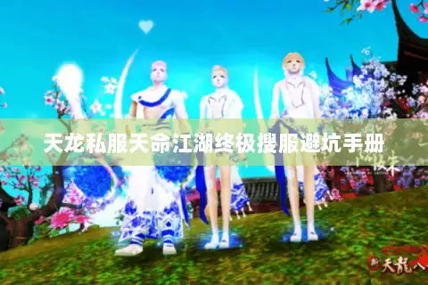 天龙私服天命江湖终极搜服避坑手册 天龙私服天命江湖终极搜服避坑手册