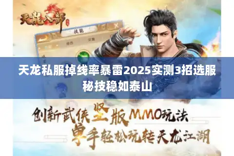 天龙私服掉线率暴雷2025实测3招选服秘技稳如泰山 天龙私服掉线率暴雷2025实测3招选服秘技稳如泰山