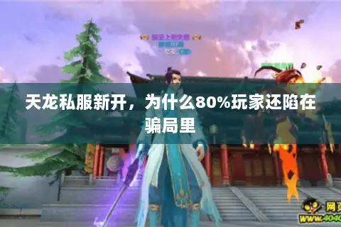 天龙私服新开,为什么80%玩家还陷在骗局里 天龙私服新开,为什么80%玩家还陷在骗局里