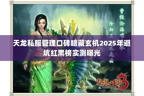 天龙私服管理口碑暗藏玄机2025年避坑红黑榜实测曝光