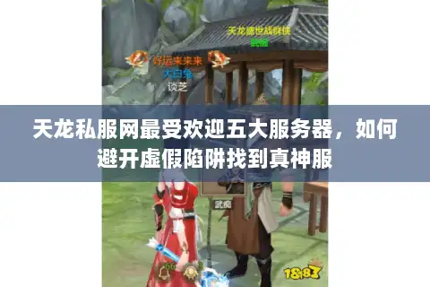 天龙私服网最受欢迎五大服务器，如何避开虚假陷阱找到真神服