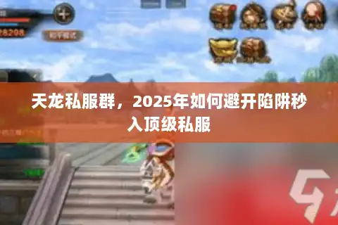 天龙私服群，2025年如何避开陷阱秒入顶级私服