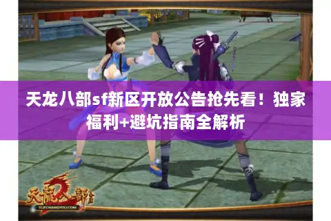 天龙八部sf新区开放公告抢先看!独家福利+避坑指南全解析 天龙八部sf新区开放公告抢先看!独家福利+避坑指南全解析
