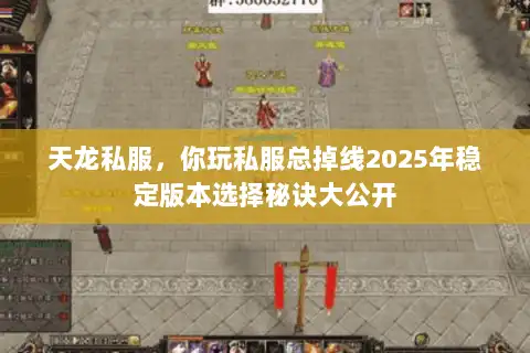 天龙私服,你玩私服总掉线2025年稳定版本选择秘诀大公开 天龙私服,你玩私服总掉线2025年稳定版本选择秘诀大公开