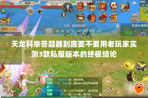 天龙科举答题器到底要不要用老玩家实测3款私服版本的终极结论