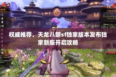 权威推荐，天龙八部sf独家版本发布独家新服开启攻略