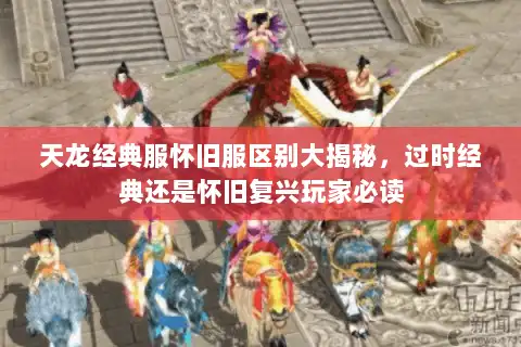 天龙经典服怀旧服区别大揭秘，过时经典还是怀旧复兴玩家必读