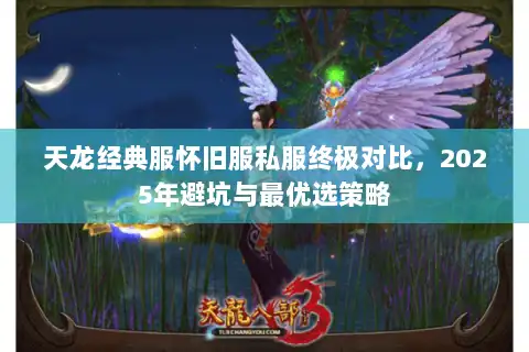 天龙经典服怀旧服私服终极对比，2025年避坑与最优选策略