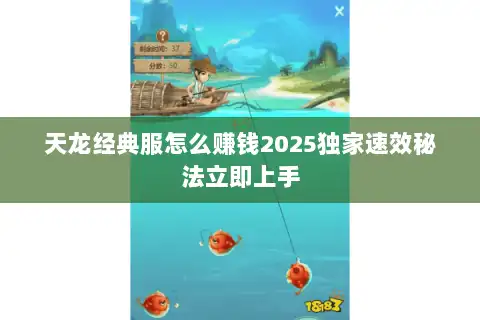 天龙经典服怎么赚钱2025独家速效秘法立即上手