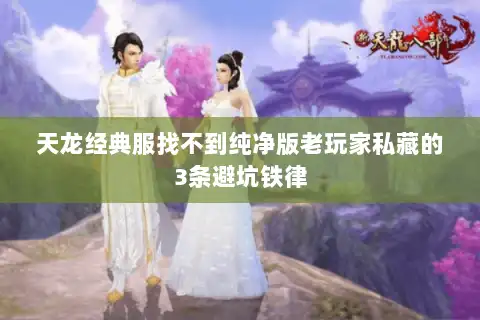 天龙经典服找不到纯净版老玩家私藏的3条避坑铁律