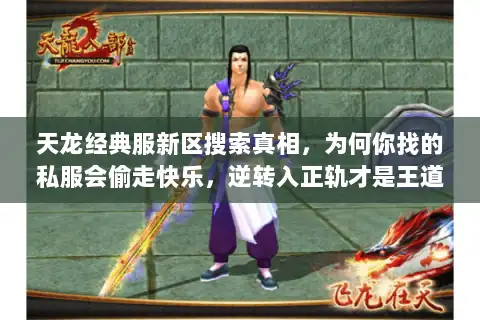 天龙经典服新区搜索真相,为何你找的私服会偷走快乐,逆转入正轨才是王道 天龙经典服新区搜索真相,为何你找的私服会偷走快乐,逆转入正轨才是王道