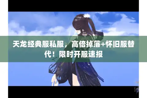 天龙经典服私服，高倍掉落+怀旧服替代！限时开服速报