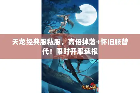 天龙经典服私服，高倍掉落+怀旧服替代！限时开服速报