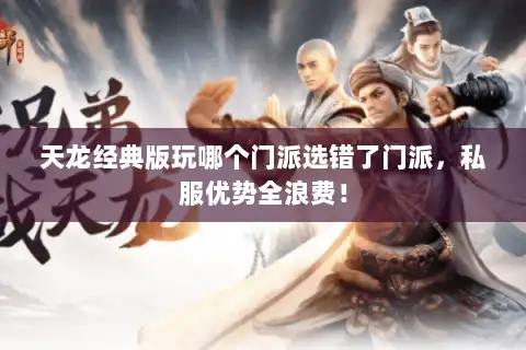 天龙经典版玩哪个门派选错了门派，私服优势全浪费！