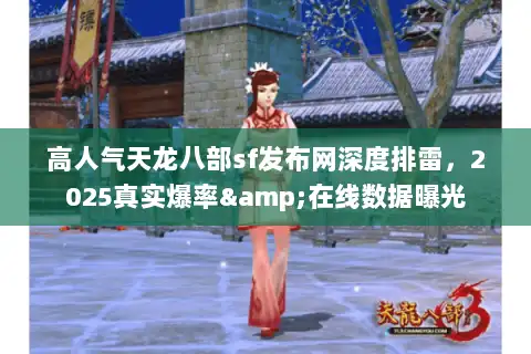 高人气天龙八部sf发布网深度排雷，2025真实爆率&在线数据曝光