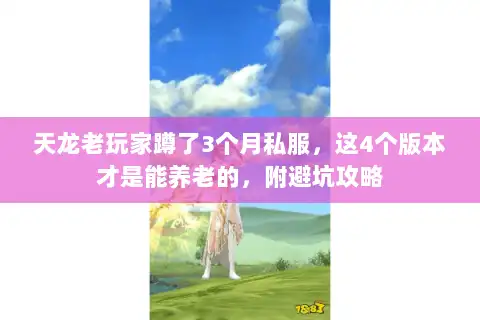 天龙老玩家蹲了3个月私服，这4个版本才是能养老的，附避坑攻略