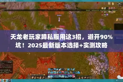 天龙老玩家蹲私服用这3招，避开90%坑！2025最新版本选择+实测攻略