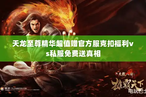 天龙至尊精华超值赠官方服克扣福利vs私服免费送真相