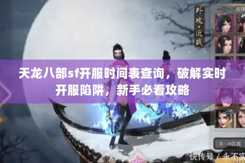 天龙八部sf开服时间表查询，破解实时开服陷阱，新手必看攻略