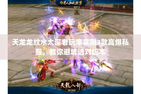 天龙龙纹水太深老玩家实测3款高爆私服,教你避坑选对版本 天龙龙纹水太深老玩家实测3款高爆私服,教你避坑选对版本