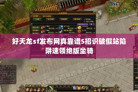 好天龙sf发布网真靠谱5招识破假站陷阱速领绝版坐骑 好天龙sf发布网真靠谱5招识破假站陷阱速领绝版坐骑