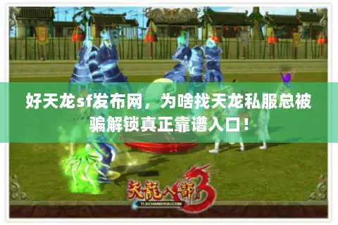 好天龙sf发布网，为啥找天龙私服总被骗解锁真正靠谱入口！