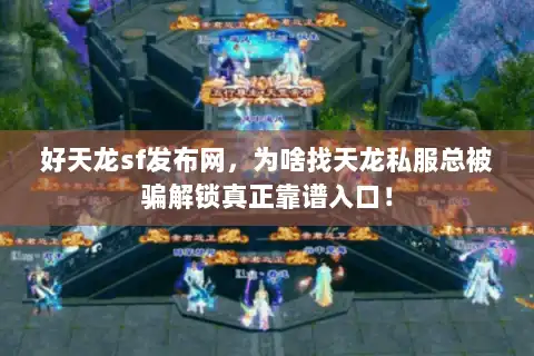 好天龙sf发布网，为啥找天龙私服总被骗解锁真正靠谱入口！