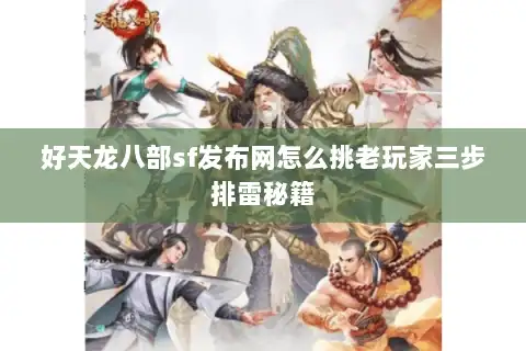 好天龙八部sf发布网怎么挑老玩家三步排雷秘籍 好天龙八部sf发布网怎么挑老玩家三步排雷秘籍