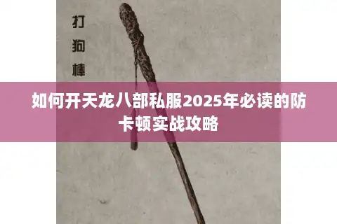 如何开天龙八部私服2025年必读的防卡顿实战攻略