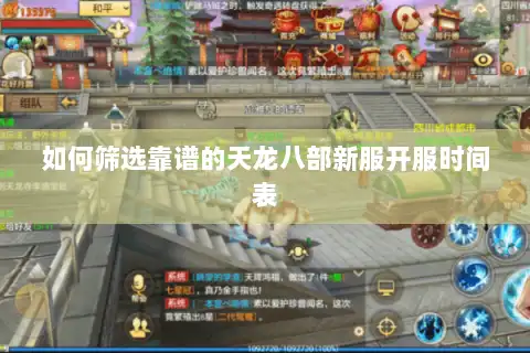 如何筛选靠谱的天龙八部新服开服时间表