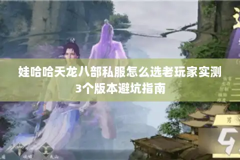 娃哈哈天龙八部私服怎么选老玩家实测3个版本避坑指南