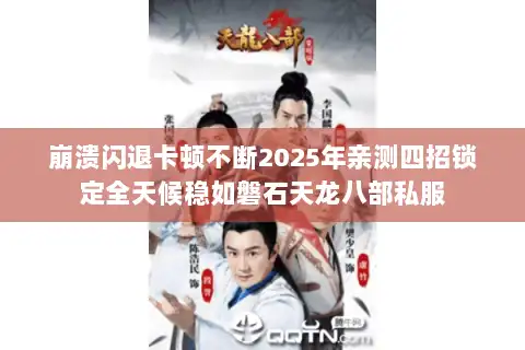 崩溃闪退卡顿不断2025年亲测四招锁定全天候稳如磐石天龙八部私服 崩溃闪退卡顿不断2025年亲测四招锁定全天候稳如磐石天龙八部私服