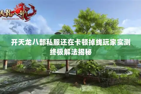 开天龙八部私服还在卡顿掉线玩家实测终极解法揭秘