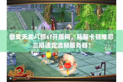 微变天龙八部sf开服网,私服卡顿难忍三招速定流畅服务器! 微变天龙八部sf开服网,私服卡顿难忍三招速定流畅服务器!
