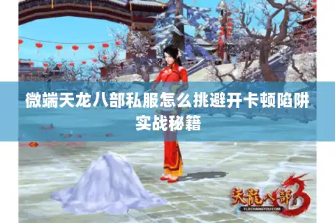 微端天龙八部私服怎么挑避开卡顿陷阱实战秘籍
