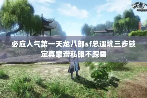 必应人气第一天龙八部sf总遇坑三步锁定真靠谱私服不踩雷