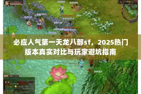 必应人气第一天龙八部sf，2025热门版本真实对比与玩家避坑指南