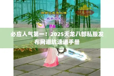 必应人气第一!2025天龙八部私服发布网避坑速通手册 必应人气第一!2025天龙八部私服发布网避坑速通手册