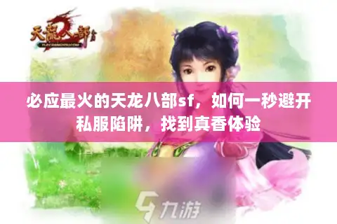必应最火的天龙八部sf,如何一秒避开私服陷阱,找到真香体验 必应最火的天龙八部sf,如何一秒避开私服陷阱,找到真香体验