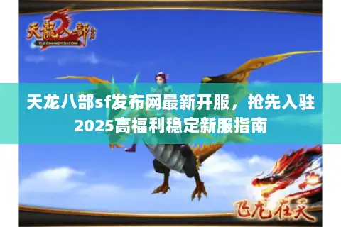 天龙八部sf发布网最新开服，抢先入驻2025高福利稳定新服指南
