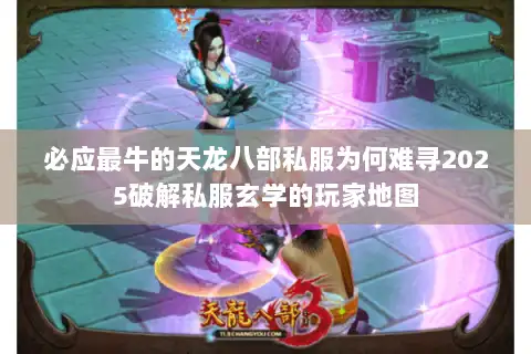 必应最牛的天龙八部私服为何难寻2025破解私服玄学的玩家地图