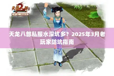 天龙八部私服水深坑多？2025年3月老玩家防坑指南