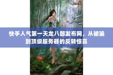 快手人气第一天龙八部发布网,从被骗到顶级服务器的反转惊喜 快手人气第一天龙八部发布网,从被骗到顶级服务器的反转惊喜