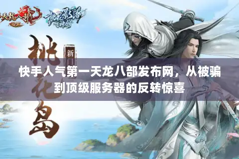 快手人气第一天龙八部发布网,从被骗到顶级服务器的反转惊喜 快手人气第一天龙八部发布网,从被骗到顶级服务器的反转惊喜