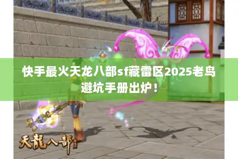 快手最火天龙八部sf藏雷区2025老鸟避坑手册出炉! 快手最火天龙八部sf藏雷区2025老鸟避坑手册出炉!