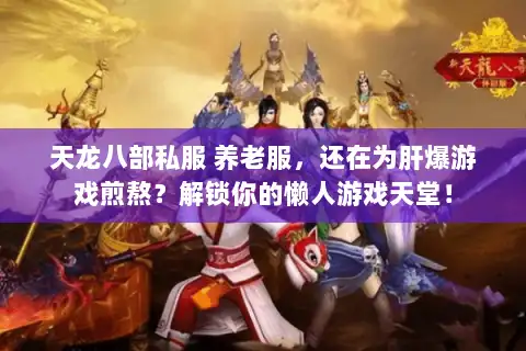 天龙八部私服 养老服，还在为肝爆游戏煎熬？解锁你的懒人游戏天堂！