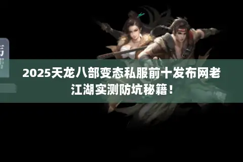 2025天龙八部变态私服前十发布网老江湖实测防坑秘籍！