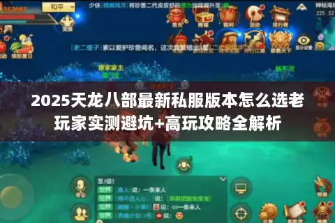 2025天龙八部最新私服版本怎么选老玩家实测避坑+高玩攻略全解析