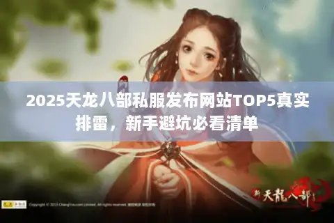 2025天龙八部私服发布网站TOP5真实排雷，新手避坑必看清单