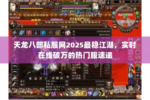 天龙八部私服网2025最稳江湖，实时在线破万的热门服速递